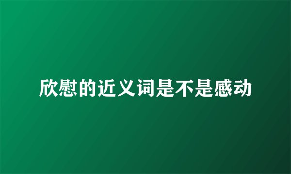 欣慰的近义词是不是感动