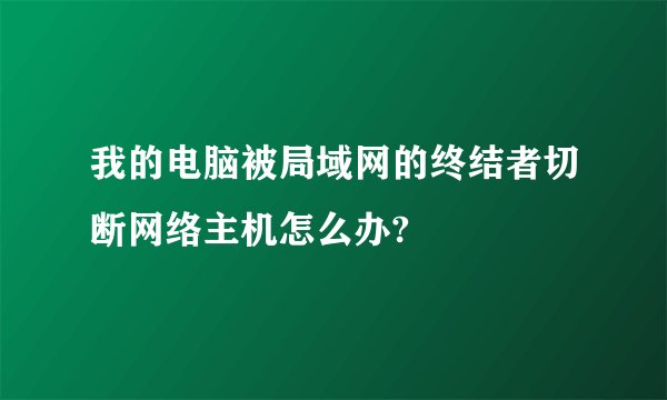 我的电脑被局域网的终结者切断网络主机怎么办?