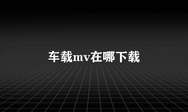 车载mv在哪下载