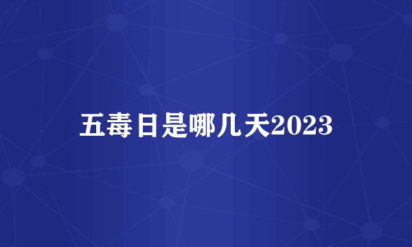 五毒日是哪几天2023