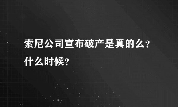 索尼公司宣布破产是真的么？什么时候？