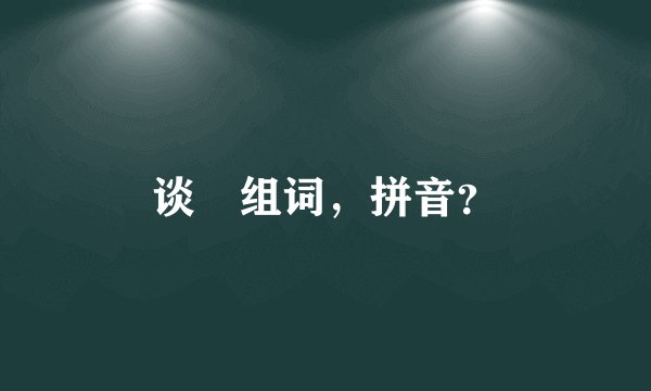 谈旳组词，拼音？