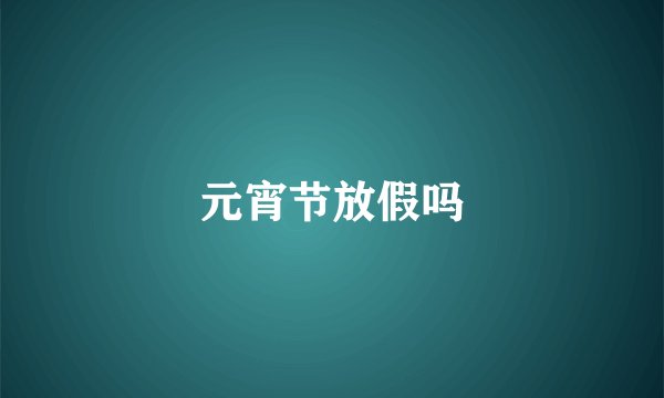 元宵节放假吗