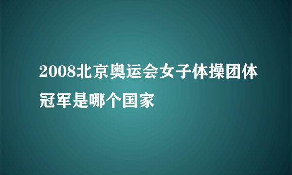 2008北京奥运会女子体操团体冠军是哪个国家