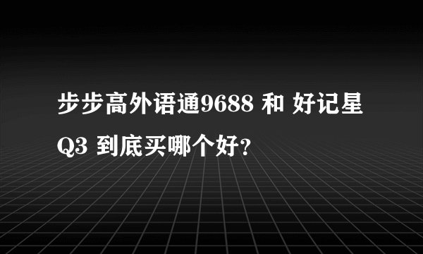 步步高外语通9688 和 好记星Q3 到底买哪个好？