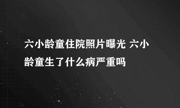 六小龄童住院照片曝光 六小龄童生了什么病严重吗