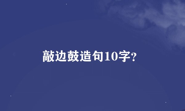 敲边鼓造句10字？