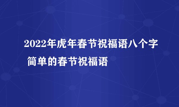 2022年虎年春节祝福语八个字 简单的春节祝福语