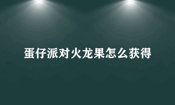 蛋仔派对火龙果怎么获得