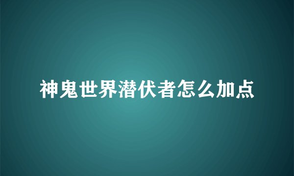 神鬼世界潜伏者怎么加点