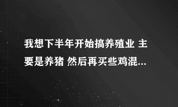 我想下半年开始搞养殖业 主要是养猪 然后再买些鸡混养 但是不知道哪里能买到好的鸡苗和猪仔 保定附近的