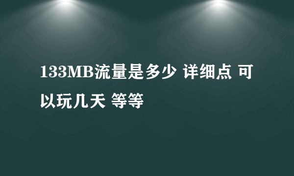 133MB流量是多少 详细点 可以玩几天 等等