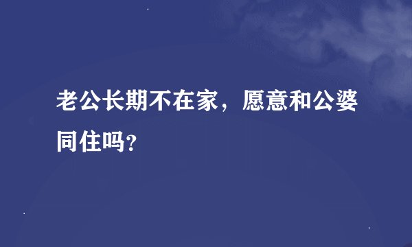 老公长期不在家，愿意和公婆同住吗？