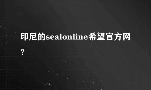 印尼的sealonline希望官方网？