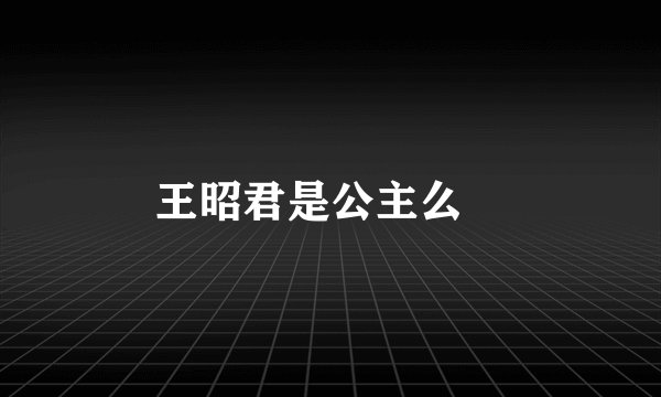 王昭君是公主么﹖