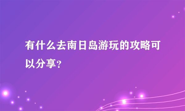 有什么去南日岛游玩的攻略可以分享？