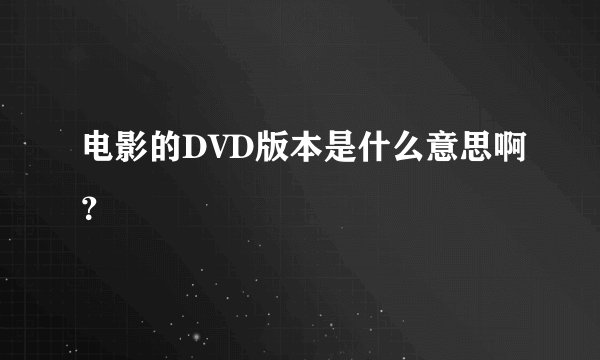 电影的DVD版本是什么意思啊？