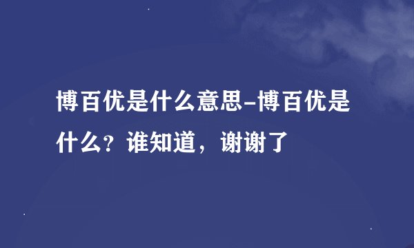 博百优是什么意思-博百优是什么？谁知道，谢谢了