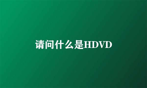 请问什么是HDVD