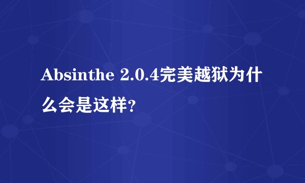 Absinthe 2.0.4完美越狱为什么会是这样？