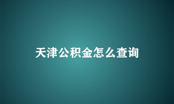 天津公积金怎么查询