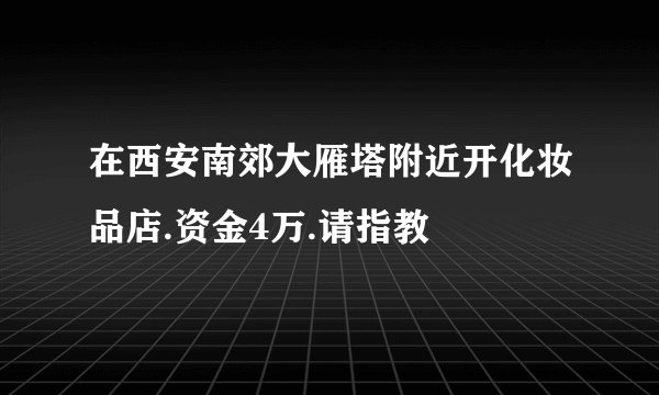 在西安南郊大雁塔附近开化妆品店.资金4万.请指教