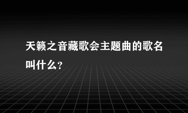 天籁之音藏歌会主题曲的歌名叫什么？