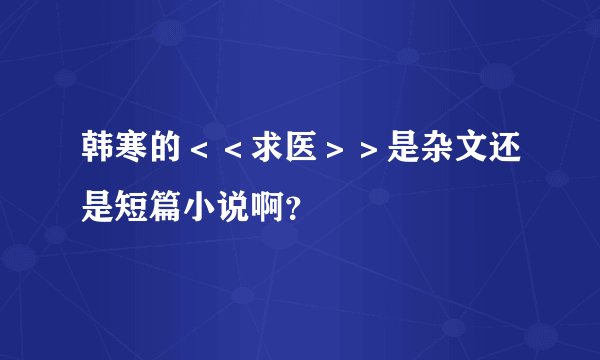 韩寒的＜＜求医＞＞是杂文还是短篇小说啊？