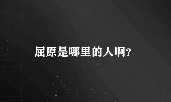 屈原是哪里的人啊？