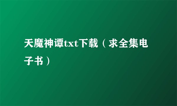 天魔神谭txt下载（求全集电子书）