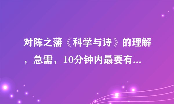 对陈之藩《科学与诗》的理解，急需，10分钟内最要有答案，悬赏50