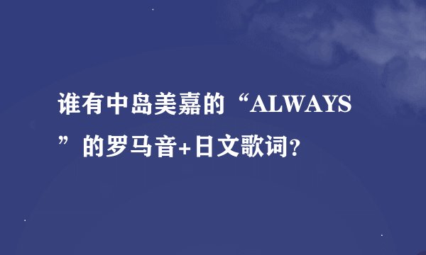 谁有中岛美嘉的“ALWAYS”的罗马音+日文歌词？
