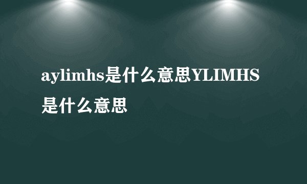 aylimhs是什么意思YLIMHS是什么意思
