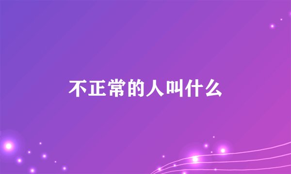 不正常的人叫什么