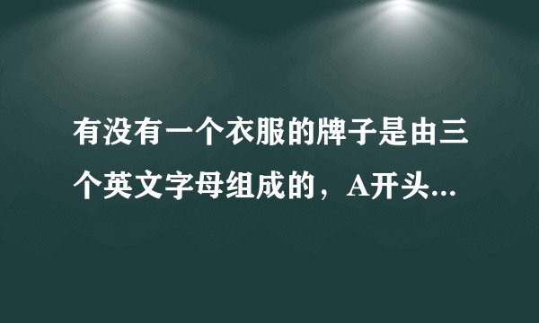 有没有一个衣服的牌子是由三个英文字母组成的，A开头，还有一个T，另外的我不知道了？