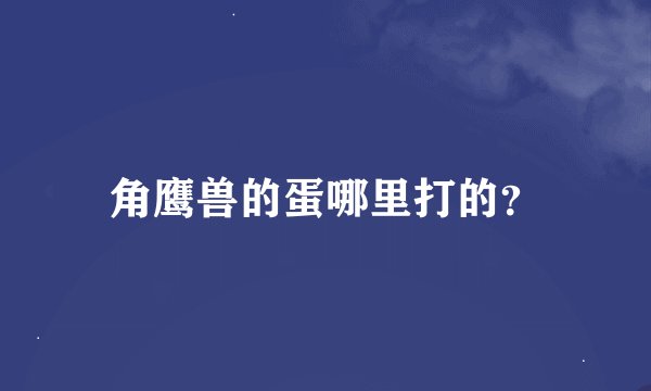 角鹰兽的蛋哪里打的？