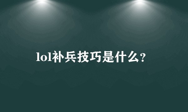 lol补兵技巧是什么？