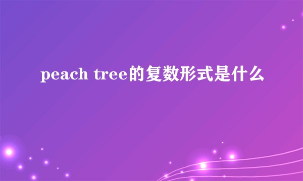 peach tree的复数形式是什么