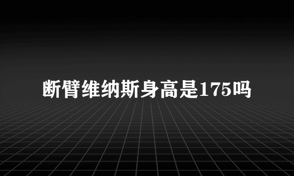 断臂维纳斯身高是175吗
