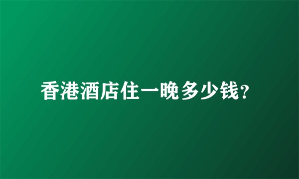 香港酒店住一晚多少钱？