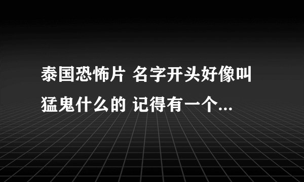 泰国恐怖片 名字开头好像叫 猛鬼什么的 记得有一个小女孩是掉下巴的 拿着一把刀骑在他身上割了他耳朵
