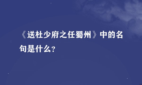 《送杜少府之任蜀州》中的名句是什么？