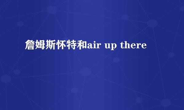 詹姆斯怀特和air up there