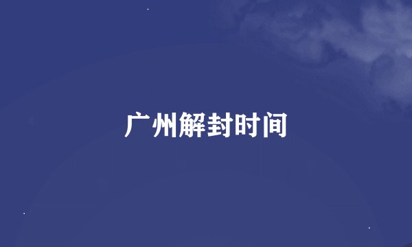 广州解封时间