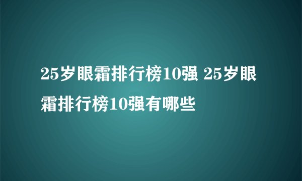 25岁眼霜排行榜10强 25岁眼霜排行榜10强有哪些