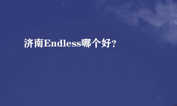 济南Endless哪个好？