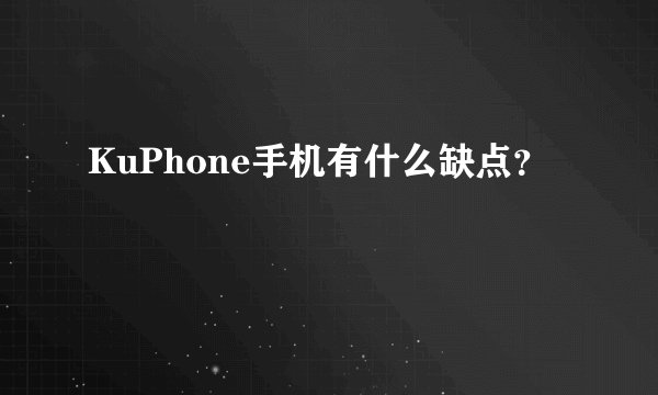 KuPhone手机有什么缺点？