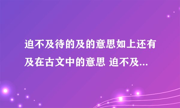 迫不及待的及的意思如上还有及在古文中的意思 迫不及待的及的含义
