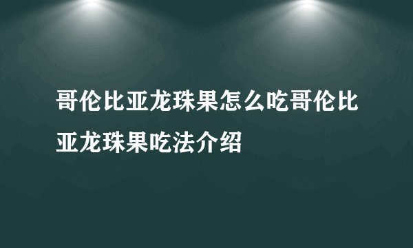 哥伦比亚龙珠果怎么吃哥伦比亚龙珠果吃法介绍