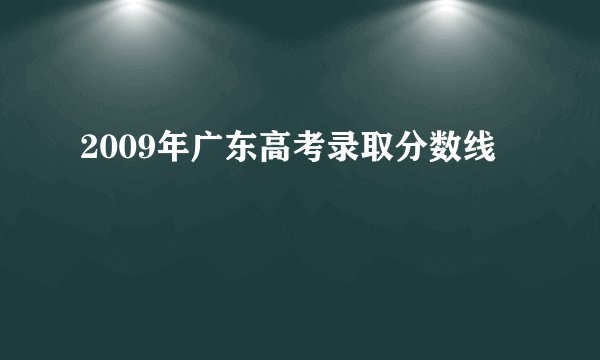 2009年广东高考录取分数线